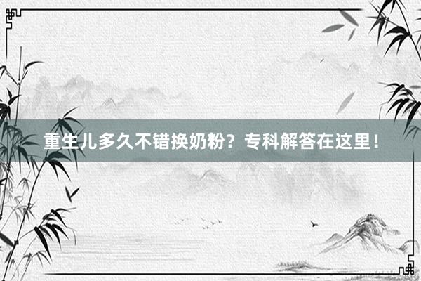 重生儿多久不错换奶粉？专科解答在这里！